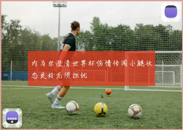 内马尔澄清世界杯伤情传闻小腿状态良好无须担忧