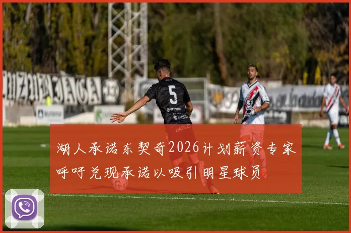 湖人承诺东契奇2026计划薪资专家呼吁兑现承诺以吸引明星球员