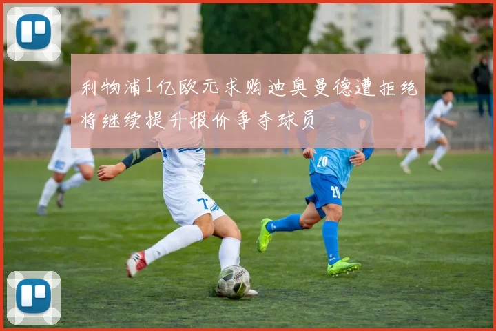利物浦1亿欧元求购迪奥曼德遭拒绝将继续提升报价争夺球员
