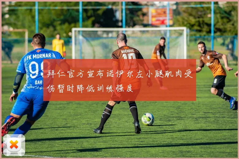 拜仁官方宣布诺伊尔左小腿肌肉受伤暂时降低训练强度