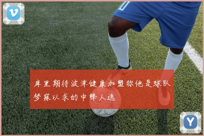 库里期待波津健康加盟称他是球队梦寐以求的中锋人选