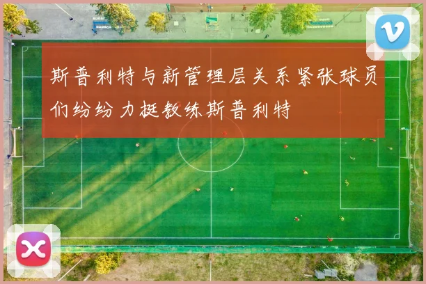 斯普利特与新管理层关系紧张球员们纷纷力挺教练斯普利特