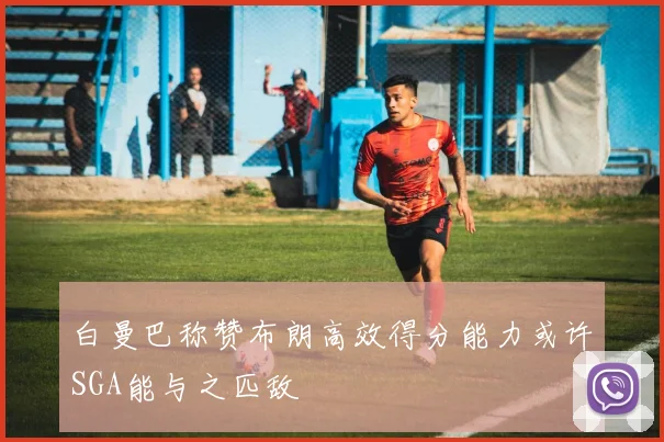 白曼巴称赞布朗高效得分能力或许SGA能与之匹敌