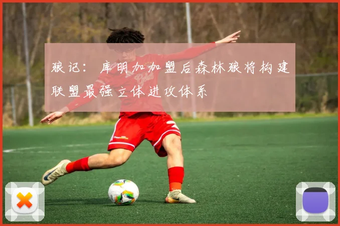 狼记：库明加加盟后森林狼将构建联盟最强立体进攻体系