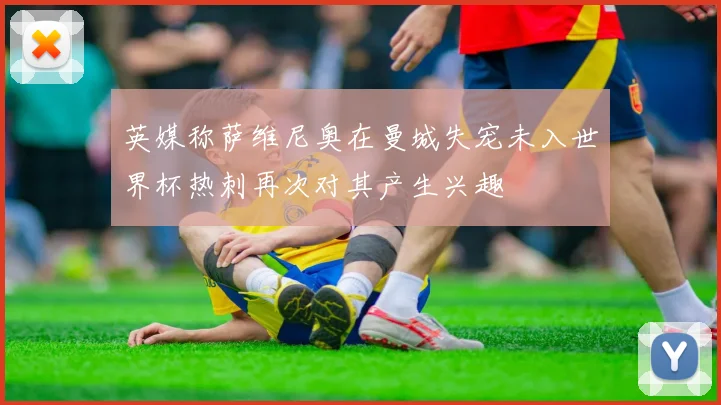 英媒称萨维尼奥在曼城失宠未入世界杯热刺再次对其产生兴趣
