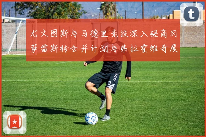 尤文图斯与马德里竞技深入磋商冈萨雷斯转会并计划与弗拉霍维奇展开谈判