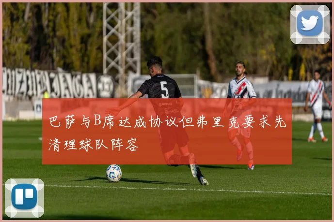 巴萨与B席达成协议但弗里克要求先清理球队阵容