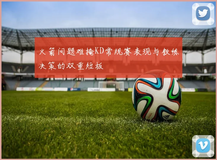 火箭问题难掩KD常规赛表现与教练决策的双重短板
