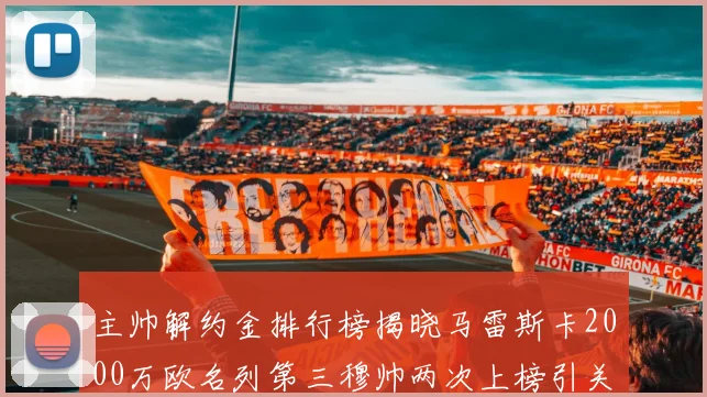 主帅解约金排行榜揭晓马雷斯卡2000万欧名列第三穆帅两次上榜引关注