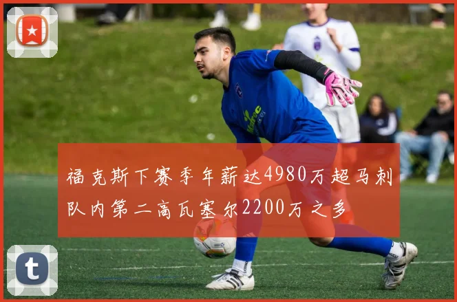 福克斯下赛季年薪达4980万超马刺队内第二高瓦塞尔2200万之多