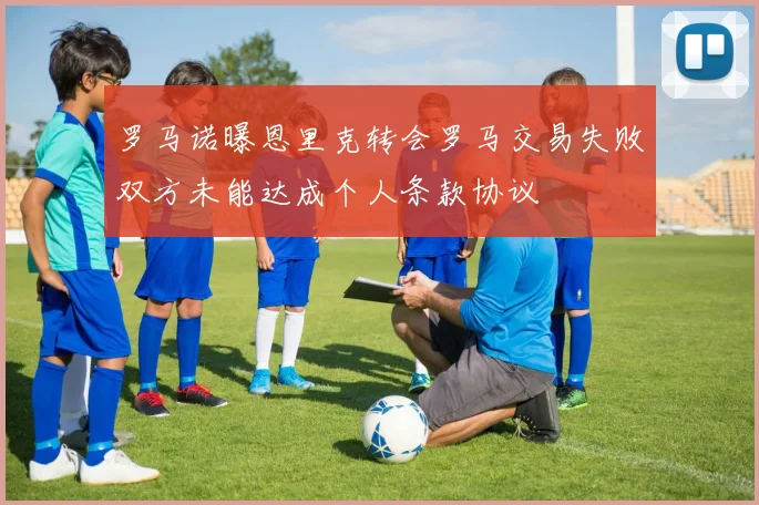 罗马诺曝恩里克转会罗马交易失败双方未能达成个人条款协议